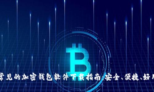 常见的加密钱包软件下载指南:安全、便捷、好用
