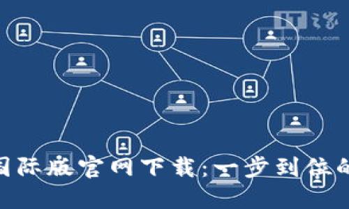 Tokenim国际版官网下载：一步到位的下载指南