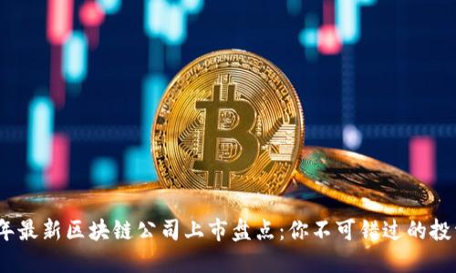 2023年最新区块链公司上市盘点:你不可错过的投资机会