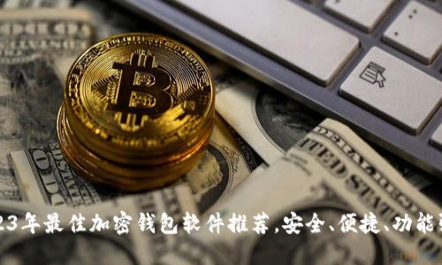2023年最佳加密钱包软件推荐,安全、便捷、功能强大