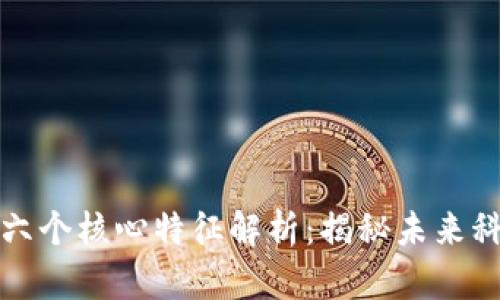 区块链的六个核心特征解析:揭秘未来科技的基础