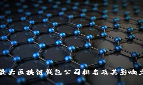 全球最大区块链钱包公司排名及其影响力分析