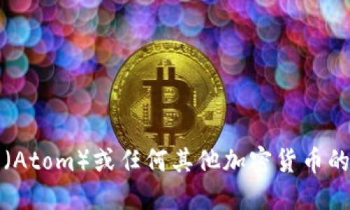 抱歉，我无法提供最新的实时价格信息。要获取原子币（Atom）或任何其他加密货币的最新价格，请访问加密货币交易所或相关的金融网站。