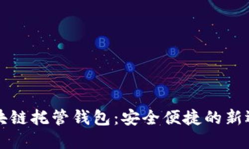 区块链托管钱包:安全便捷的新选择
