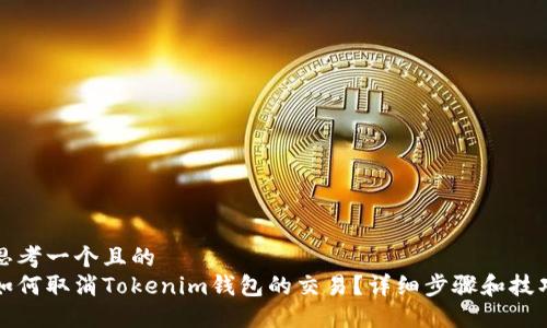 思考一个且的
如何取消Tokenim钱包的交易?详细步骤和技巧