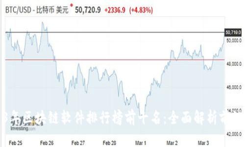2023年区块链软件排行榜前十名:全面解析前沿技术