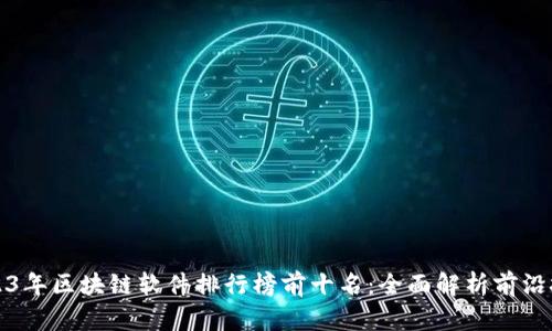 2023年区块链软件排行榜前十名:全面解析前沿技术