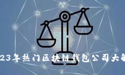 2023年热门区块链钱包公司大解析