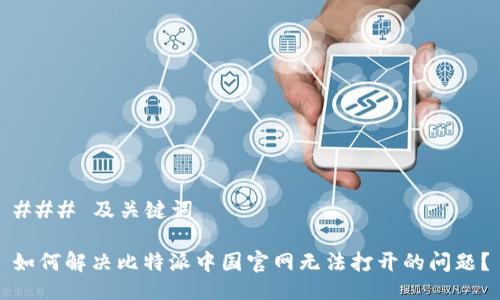 ### 及关键词
如何解决比特派中国官网无法打开的问题?