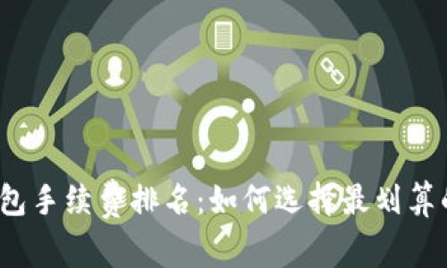 2023年加密钱包手续费排名:如何选择最划算的数字货币钱包