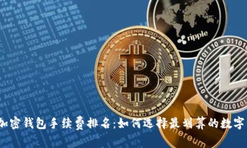 2023年加密钱包手续费排名:如何选择最划算的数字货币钱包