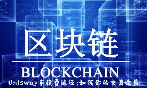 Uniswap手续费返还:如何你的交易收益