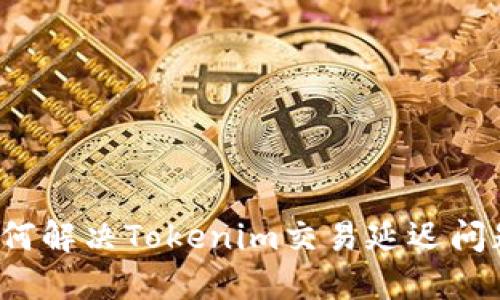 如何解决Tokenim交易延迟问题?