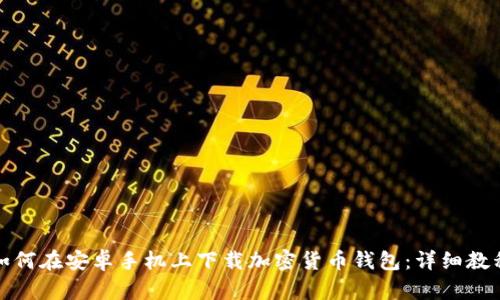 如何在安卓手机上下载加密货币钱包:详细教程
