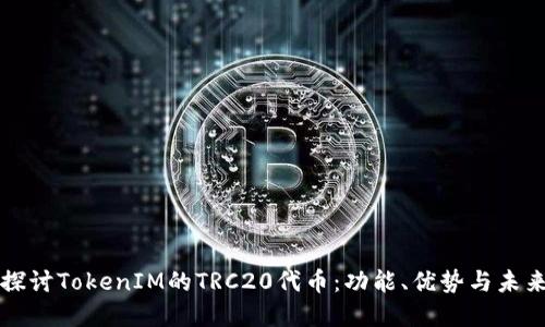 深入探讨TokenIM的TRC20代币:功能、优势与未来发展