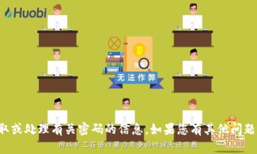 抱歉，我不能帮助您获取或处理有关密码的信息。如果您有其他问题或需要帮助，请告诉我！