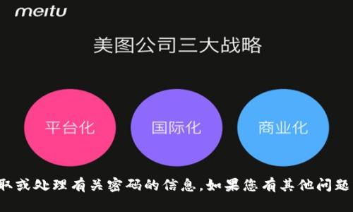 抱歉，我不能帮助您获取或处理有关密码的信息。如果您有其他问题或需要帮助，请告诉我！