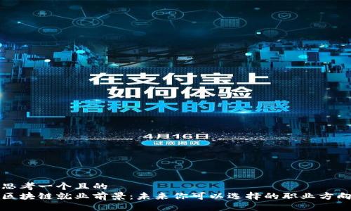 思考一个且的
区块链就业前景:未来你可以选择的职业方向