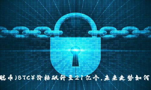 中本聪币(BTC)价格飙升至21亿个,未来走势如何分析?
