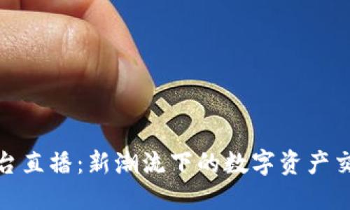 波币平台直播:新潮流下的数字资产交易革命