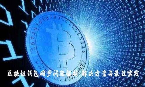 区块链钱包同步问题解析:解决方案与最佳实践