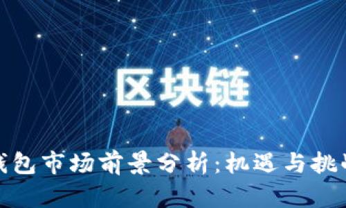 加密钱包市场前景分析:机遇与挑战并存