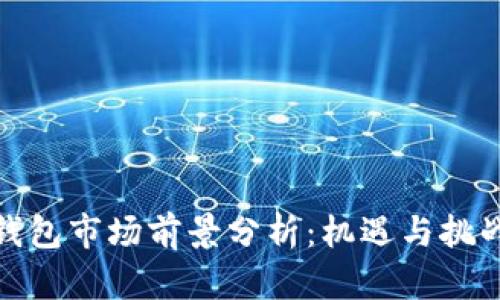 加密钱包市场前景分析:机遇与挑战并存