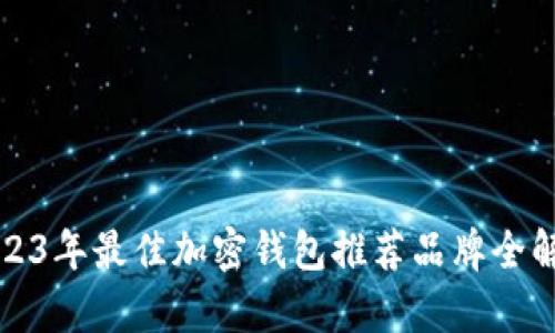 2023年最佳加密钱包推荐品牌全解析