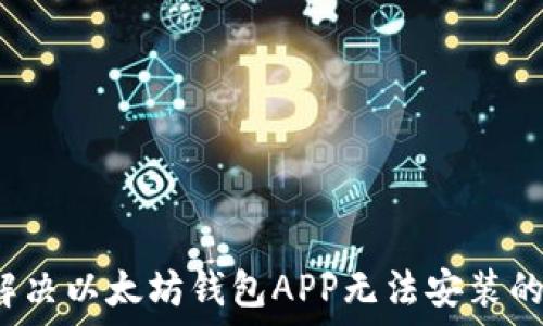 如何解决以太坊钱包APP无法安装的问题?