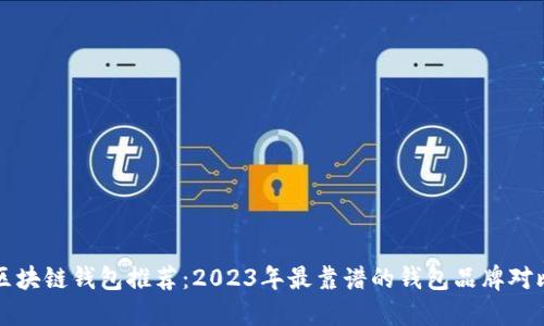区块链钱包推荐：2023年最靠谱的钱包品牌对比