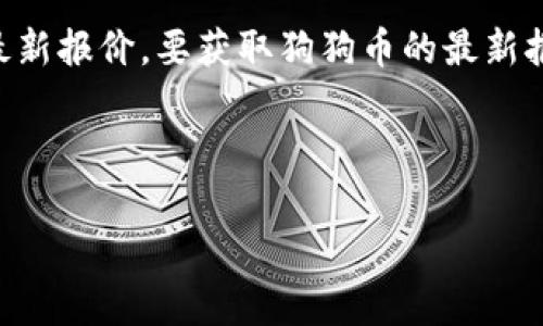 注意:我无法提供实时数据或最近的报价,包括狗狗币(Dogecoin)的最新报价。要获取狗狗币的最新报价,您可以访问加密货币交易平台、金融新闻网站或实时数据提供商。
以下是关于狗狗币的内容大纲和相关,并附上相关关键词和问题:
狗狗币(Dogecoin)最新报价及趋势分析