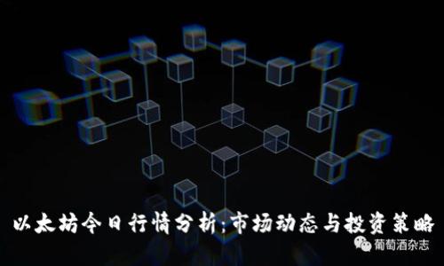 以太坊今日行情分析:市场动态与投资策略