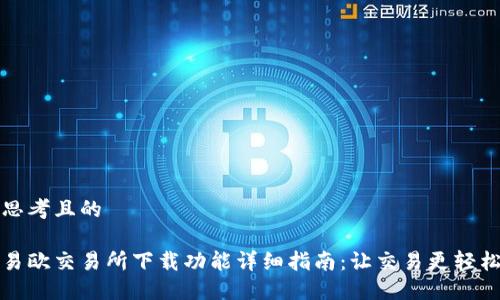 思考且的
易欧交易所下载功能详细指南:让交易更轻松