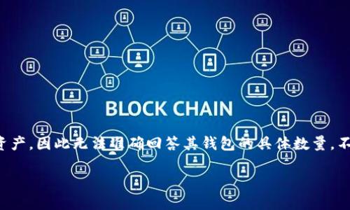 关于“tokenim 有多少个钱包”的问题，由于“tokenim”涉及的具体内容并不明确，可能是一个项目、平台或者资产，因此无法准确回答其钱包的具体数量。不过，我可以提供一些指导，帮助您更好地理解如何查找相关信息，以及理解区块链技术和数字钱包的基本知识。

如果您具体指的是某个项目或平台的数字钱包数量，请您说明详细信息，以便更好地回答您的问题。