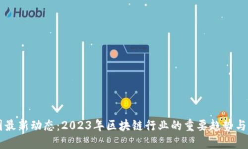 币圈最新动态:2023年区块链行业的重要趋势与发展