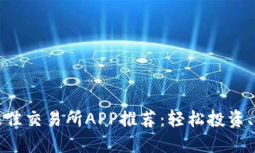 2023年最佳交易所APP推荐:轻松投资、实时交易!
