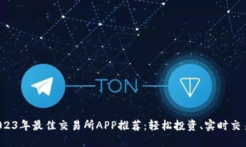 2023年最佳交易所APP推荐:轻松投资、实时交易!