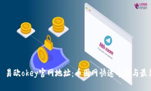### 易欧okey官网地址:币圈网快速导航与最新动态
