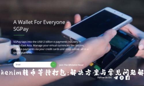 Tokenim转币等待打包:解决方案与常见问题解析