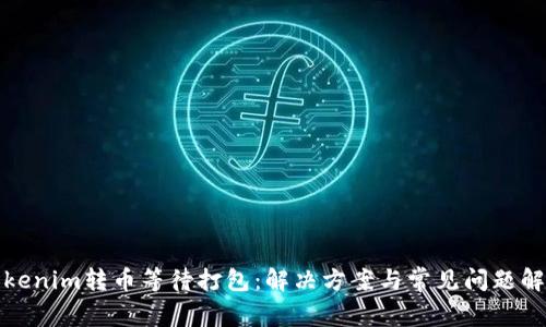 Tokenim转币等待打包:解决方案与常见问题解析