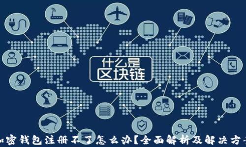 加密钱包注册不了怎么办?全面解析及解决方案