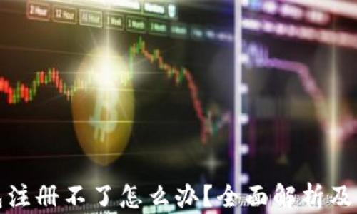 加密钱包注册不了怎么办?全面解析及解决方案