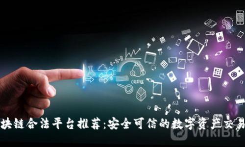 区块链合法平台推荐:安全可信的数字资产交易所