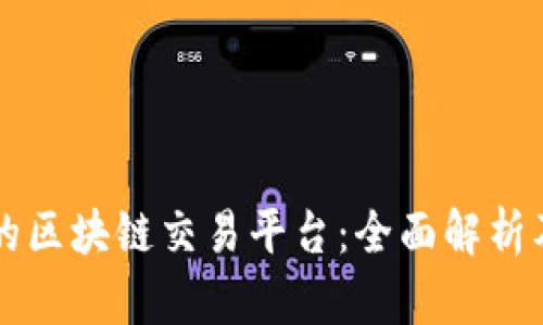 国内最大的区块链交易平台:全面解析及发展前景