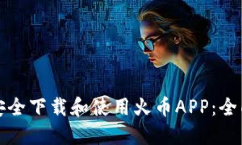 如何安全下载和使用火币APP:全面指南