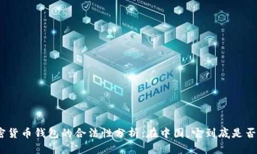 : 加密货币钱包的合法性分析:在中国,它到底是否违法?