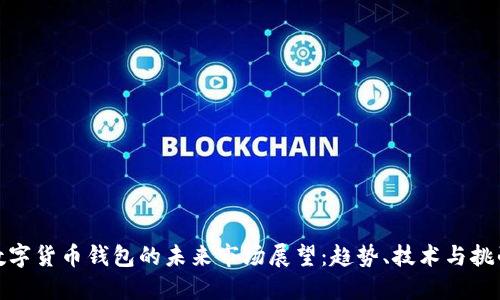 数字货币钱包的未来市场展望:趋势、技术与挑战