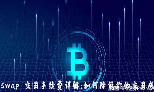 Uniswap 交易手续费详解:如何降低你的交易成本?