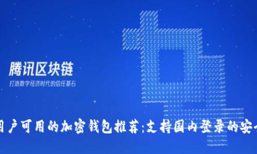 中国用户可用的加密钱包推荐:支持国内登录的安全选择