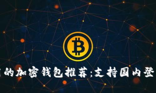中国用户可用的加密钱包推荐:支持国内登录的安全选择